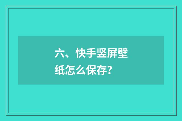 六、快手竖屏壁纸怎么保存？