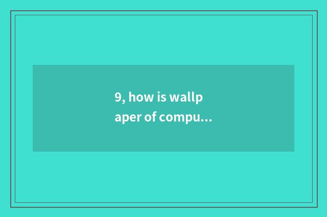 9, how is wallpaper of computer perpendicular screen installed?