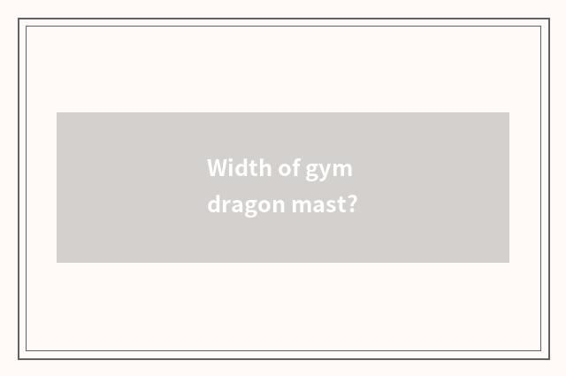 Width of gym dragon mast?
