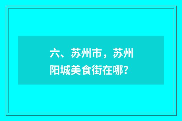六、苏州市，苏州阳城美食街在哪？
