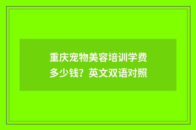 重庆宠物美容培训学费多少钱？英文双语对照