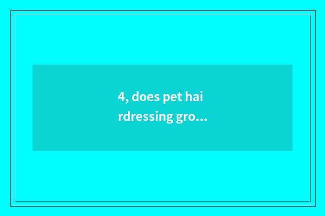 4, does pet hairdressing groom how many money to want?
