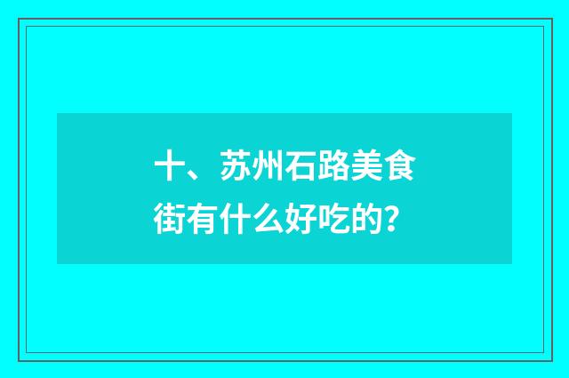 十、苏州石路美食街有什么好吃的？