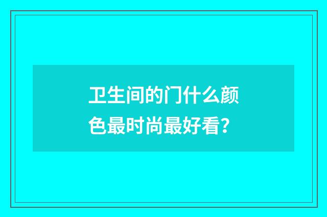 卫生间的门什么颜色最时尚最好看？