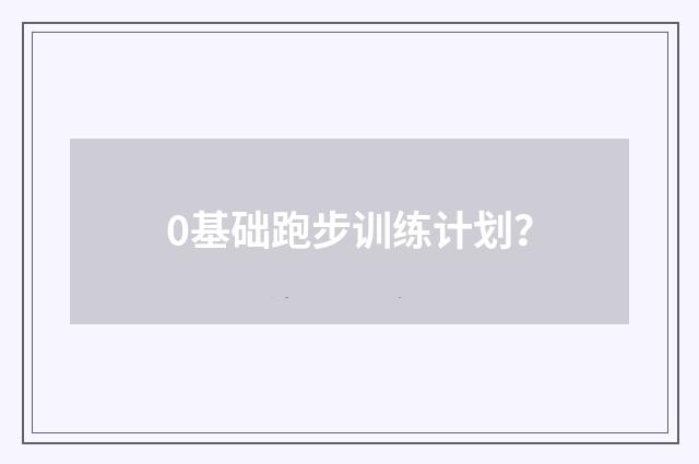 0基础跑步训练计划？