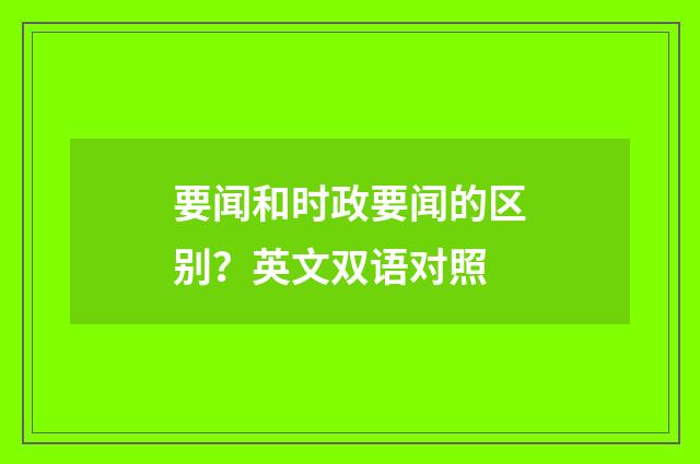 要闻和时政要闻的区别？英文双语对照