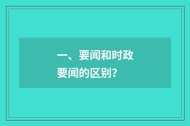 一、要闻和时政要闻的区别？