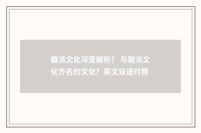 徽派文化深度解析？ 与徽派文化齐名的文化？英文双语对照