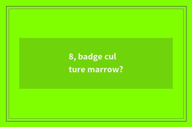 8, badge culture marrow?