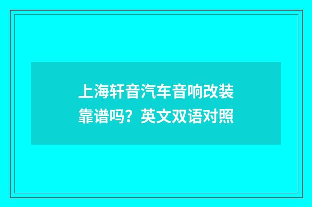 上海轩音汽车音响改装靠谱吗？英文双语对照