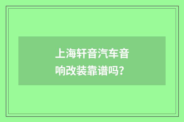 上海轩音汽车音响改装靠谱吗？
