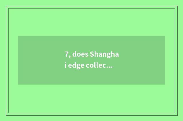 7, does Shanghai edge collect culture to transmit limited company introduction?