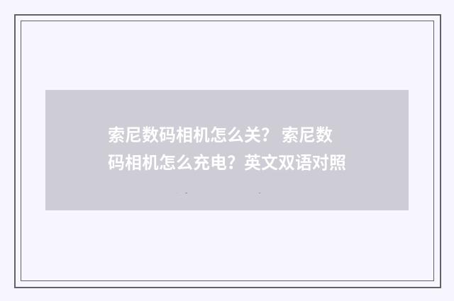 索尼数码相机怎么关？ 索尼数码相机怎么充电？英文双语对照