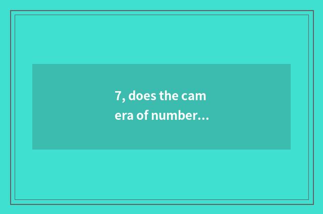 7, does the camera of number of processing problem Suo Ni that camera of Suo Ni