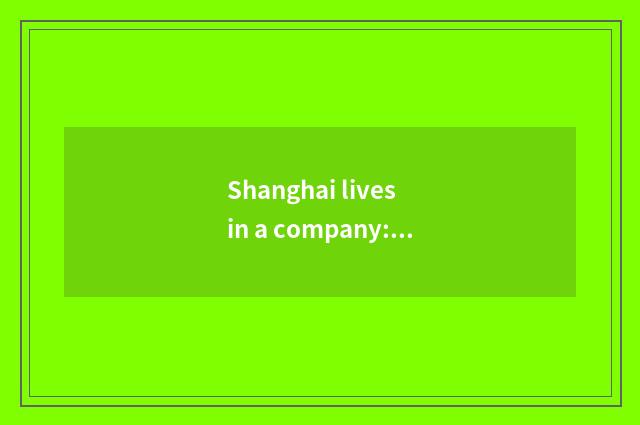 Shanghai lives in a company: From start to develop flourishingly