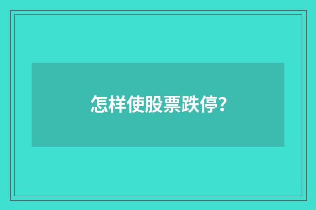 怎样使股票跌停？