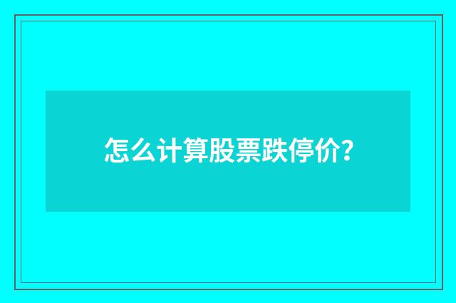 怎么计算股票跌停价？