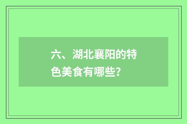 六、湖北襄阳的特色美食有哪些？