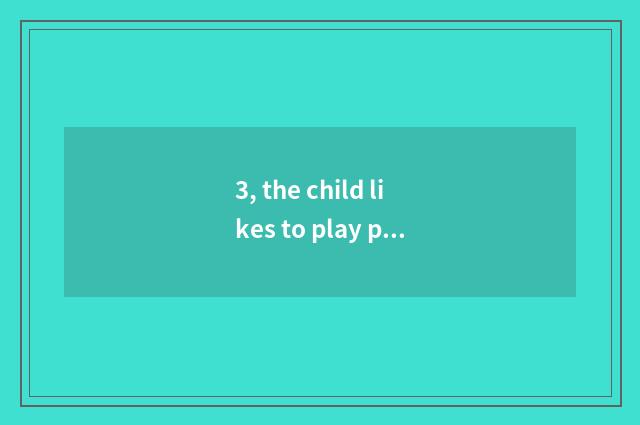 3, the child likes to play perform an operation game, how to guide?