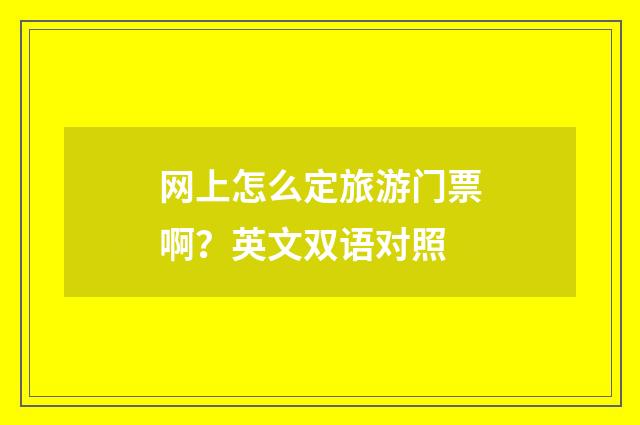 网上怎么定旅游门票啊?英文双语对照