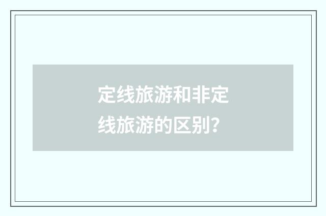 定线旅游和非定线旅游的区别？