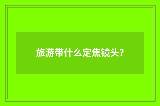 旅游带什么定焦镜头？