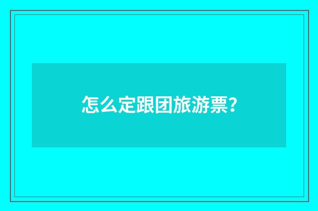 怎么定跟团旅游票？