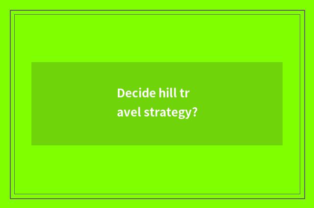 Decide hill travel strategy?