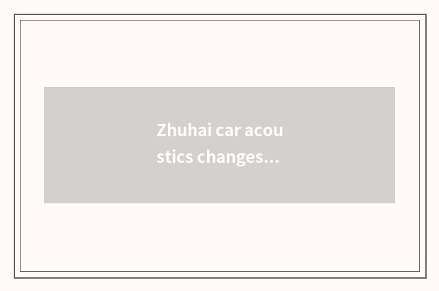 Zhuhai car acoustics changes his costume or dress acoustics of car of car acoust