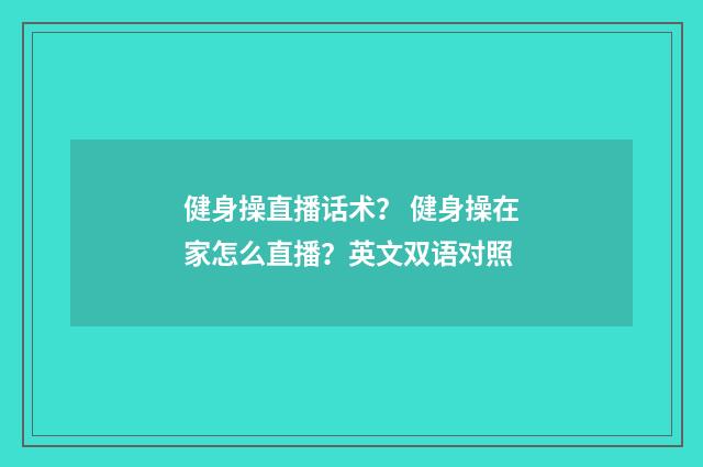 健身操直播话术？ 健身操在家怎么直播？英文双语对照
