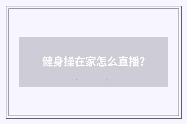 健身操在家怎么直播?