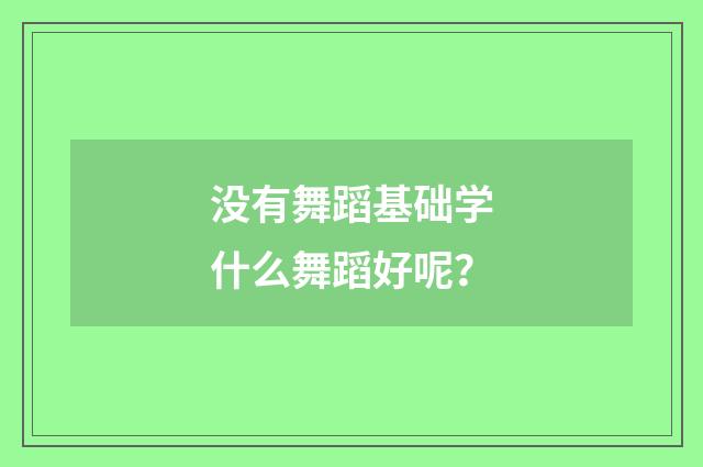 没有舞蹈基础学什么舞蹈好呢？