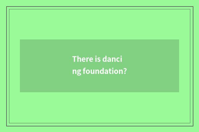 There is dancing foundation?