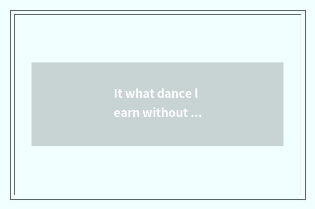 It what dance learn without dancing foundation is good to what dance learn witho