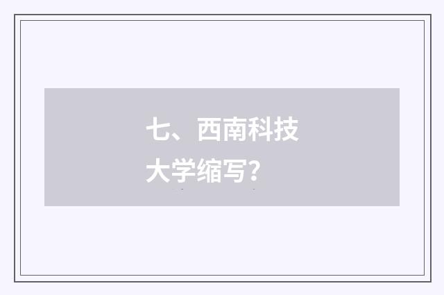 七、西南科技大学缩写？