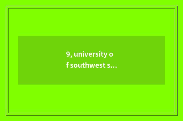 9, university of southwest science and technology a few?
