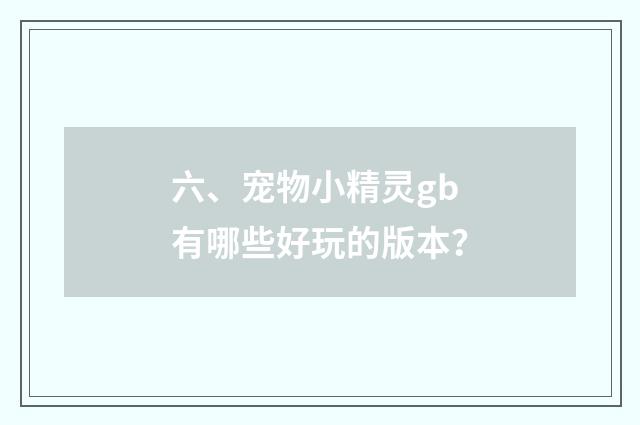 六、宠物小精灵gb有哪些好玩的版本？