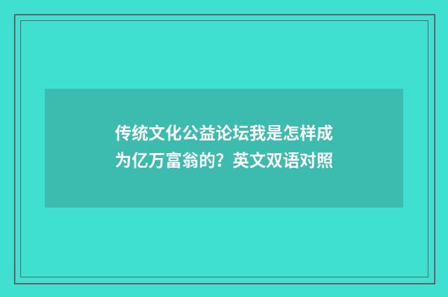 传统文化公益论坛我是怎样成为亿万富翁的？英文双语对照