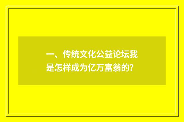 一、传统文化公益论坛我是怎样成为亿万富翁的？