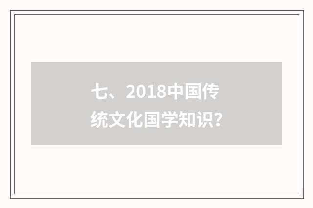 七、2018中国传统文化国学知识？
