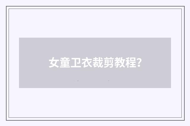 女童卫衣裁剪教程？