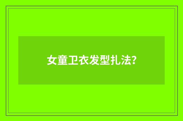 女童卫衣发型扎法？