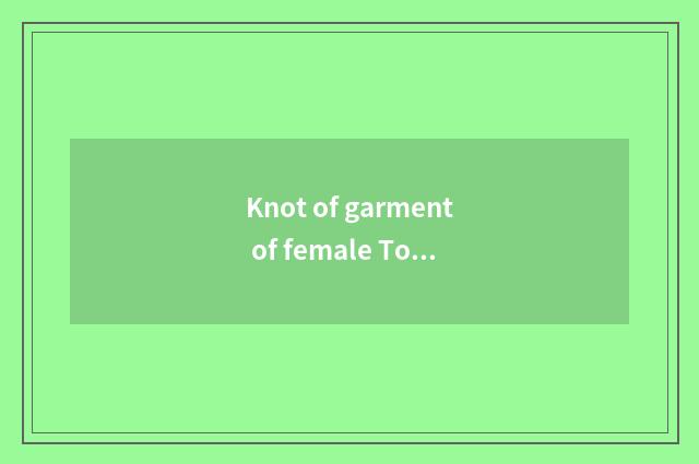 Knot of garment of female Tong Wei?