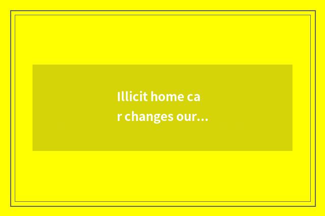 Illicit home car changes our city life