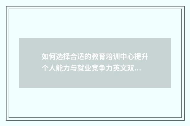 如何选择合适的教育培训中心提升个人能力与就业竞争力英文双语对照