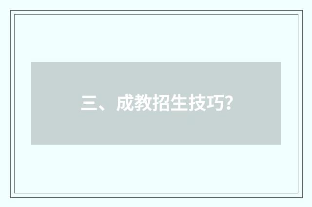 三、成教招生技巧？
