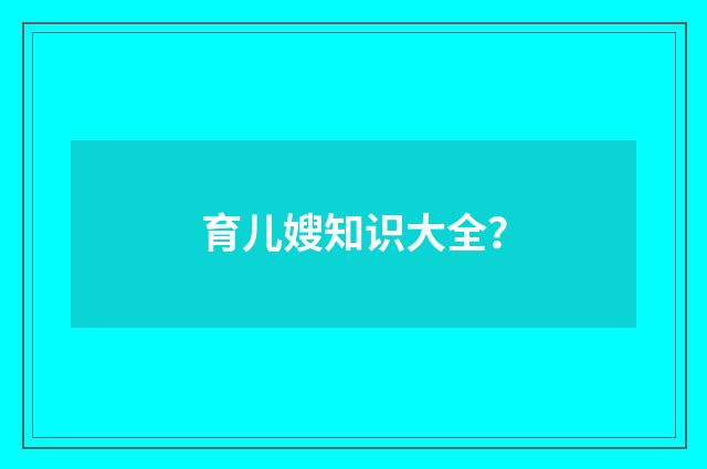 育儿嫂知识大全？