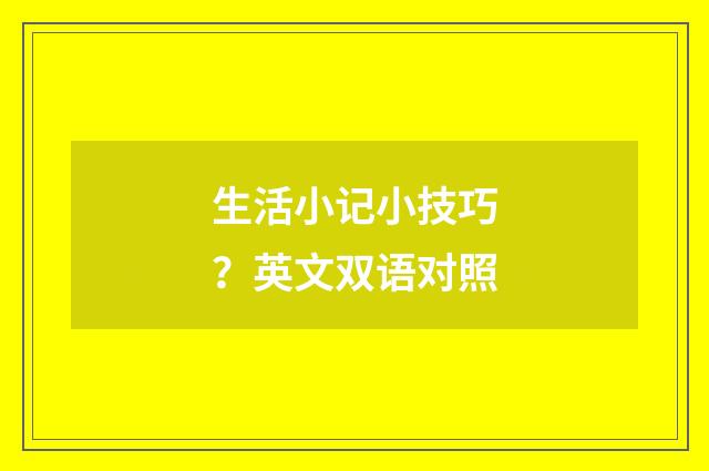 生活小记小技巧？英文双语对照