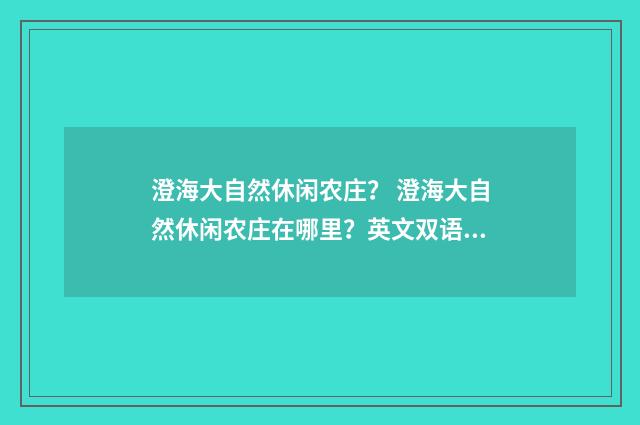 澄海大自然休闲农庄? 澄海大自然休闲农庄在哪里?英文双语对照