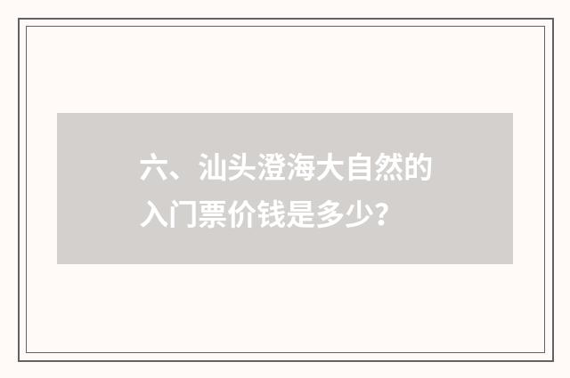 六、汕头澄海大自然的入门票价钱是多少？